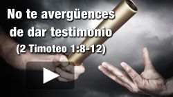 No te avergüences de dar testimonio del Señor - 2 Timoteo 1:8-12
