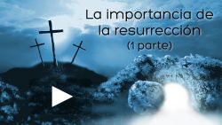 La importancia de la resurrección (1 parte)
