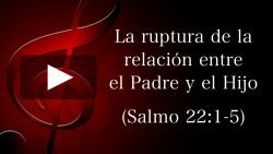 La ruptura de la relación entre el Padre y el Hijo (Salmo 22:1-5)
