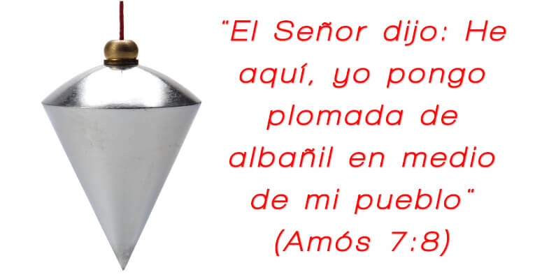 El Señor dijo: He aquí, yo pongo plomada de albañil en medio de mi pueblo (Am 7:8)